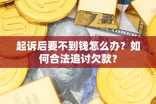 武汉起诉后要不到钱怎么办？如何合法追讨欠款？