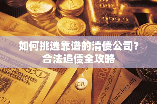 武汉如何挑选靠谱的清债公司？合法追债全攻略
