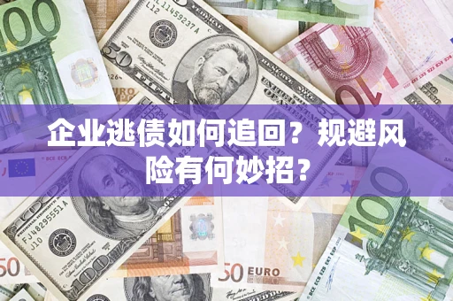 武汉企业逃债如何追回？规避风险有何妙招？