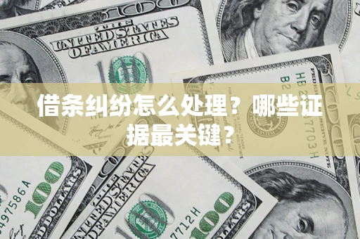 武汉借条纠纷怎么处理？哪些证据最关键？