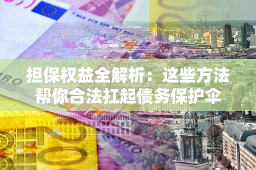 武汉担保权益全解析：这些方法帮你合法扛起债务保护伞