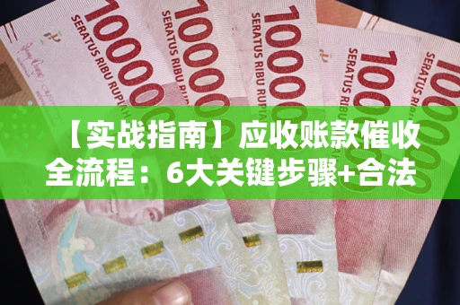 武汉【实战指南】应收账款催收全流程：6大关键步骤+合法回款技巧