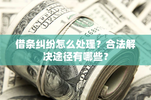 武汉借条纠纷怎么处理？合法解决途径有哪些？