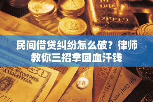 武汉民间借贷纠纷怎么破？律师教你三招拿回血汗钱