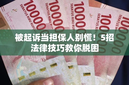 武汉被起诉当担保人别慌！5招法律技巧救你脱困
