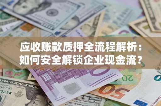 武汉应收账款质押全流程解析：如何安全解锁企业现金流？
