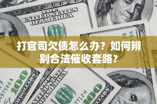 武汉打官司欠债怎么办？如何辨别合法催收套路？