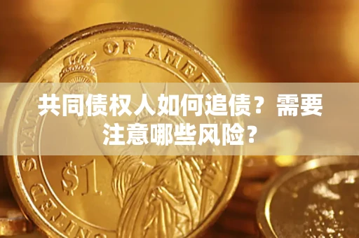 武汉共同债权人如何追债？需要注意哪些风险？