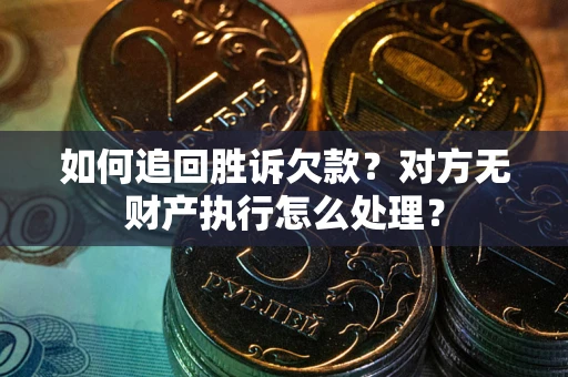 武汉如何追回胜诉欠款？对方无财产执行怎么处理？