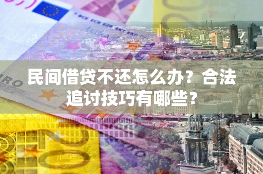 武汉民间借贷不还怎么办？合法追讨技巧有哪些？