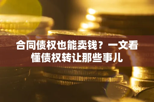 武汉合同债权也能卖钱？一文看懂债权转让那些事儿