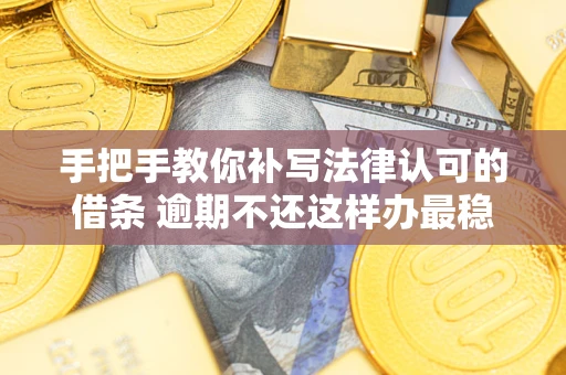 武汉手把手教你补写法律认可的借条 逾期不还这样办最稳妥