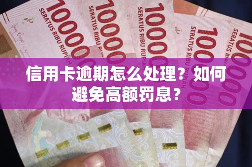 武汉信用卡逾期怎么处理？如何避免高额罚息？