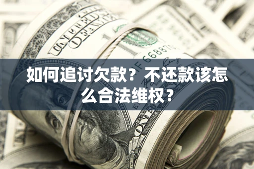 武汉如何追讨欠款？不还款该怎么合法维权？
