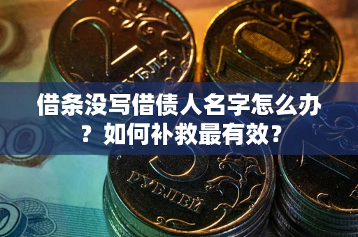 武汉借条没写借债人名字怎么办？如何补救最有效？