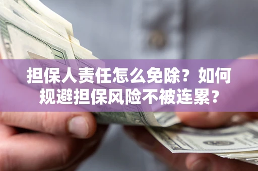 武汉担保人责任怎么免除？如何规避担保风险不被连累？