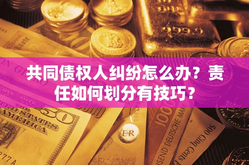 武汉共同债权人纠纷怎么办？责任如何划分有技巧？