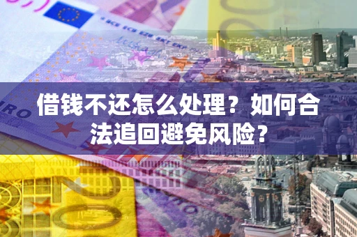武汉借钱不还怎么处理？如何合法追回避免风险？