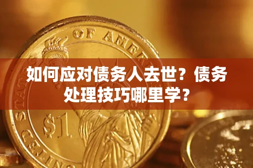 武汉如何应对债务人去世？债务处理技巧哪里学？