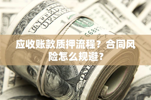 武汉应收账款质押流程？合同风险怎么规避？