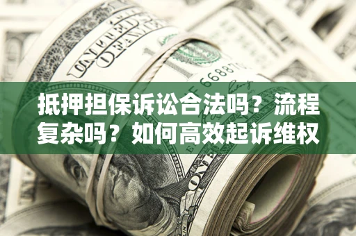武汉抵押担保诉讼合法吗？流程复杂吗？如何高效起诉维权？