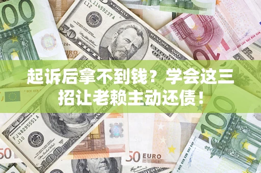 武汉起诉后拿不到钱？学会这三招让老赖主动还债！