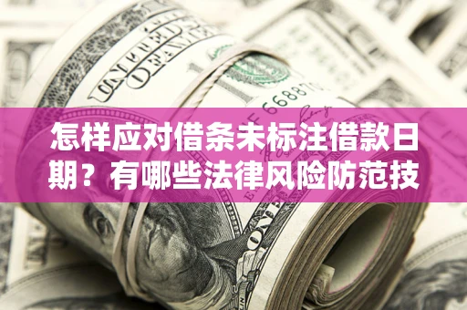 武汉怎样应对借条未标注借款日期？有哪些法律风险防范技巧？