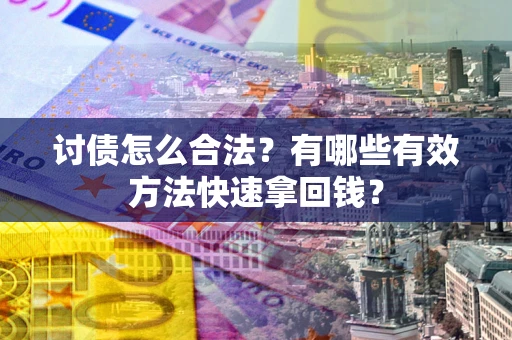 武汉讨债怎么合法？有哪些有效方法快速拿回钱？
