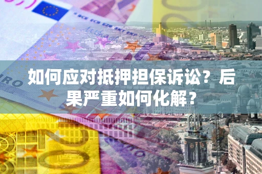 武汉如何应对抵押担保诉讼？后果严重如何化解？