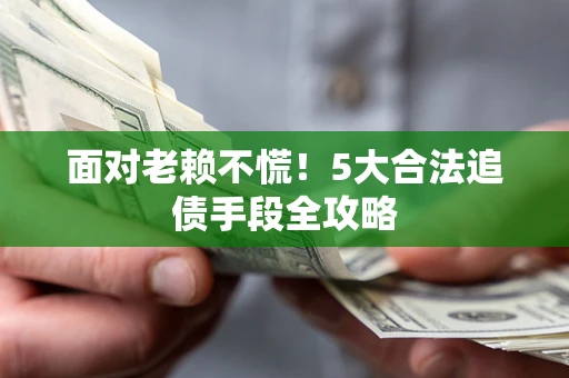 武汉面对老赖不慌！5大合法追债手段全攻略