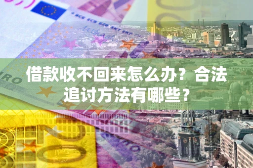 武汉借款收不回来怎么办？合法追讨方法有哪些？
