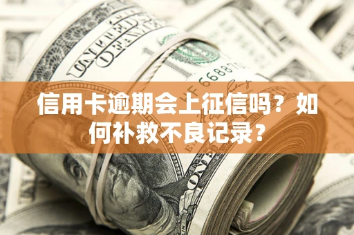 武汉信用卡逾期会上征信吗？如何补救不良记录？