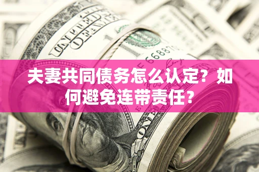 武汉夫妻共同债务怎么认定？如何避免连带责任？