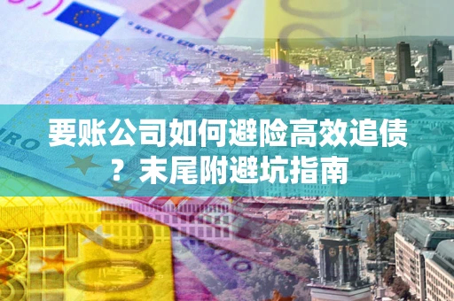 武汉要账公司如何避险高效追债？末尾附避坑指南