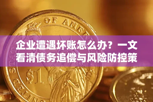 武汉企业遭遇坏账怎么办？一文看清债务追偿与风险防控策略