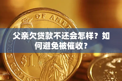 武汉父亲欠贷款不还会怎样？如何避免被催收？
