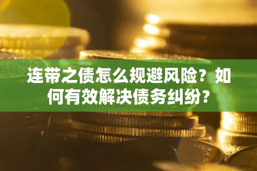 武汉连带之债怎么规避风险？如何有效解决债务纠纷？