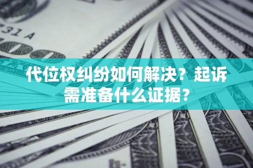 武汉代位权纠纷如何解决？起诉需准备什么证据？