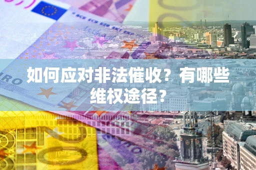 武汉如何应对非法催收？有哪些维权途径？