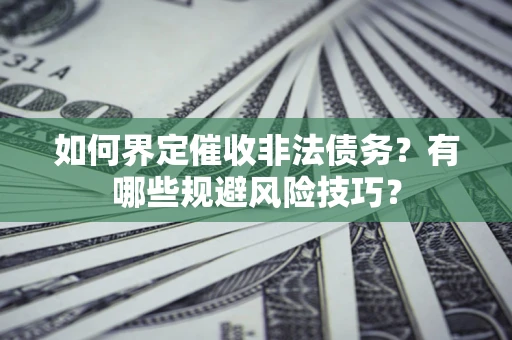 武汉如何界定催收非法债务？有哪些规避风险技巧？