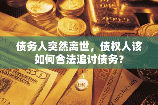 武汉债务人突然离世，债权人该如何合法追讨债务？