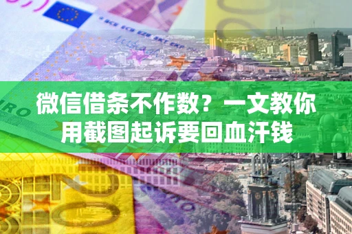武汉微信借条不作数？一文教你用截图起诉要回血汗钱