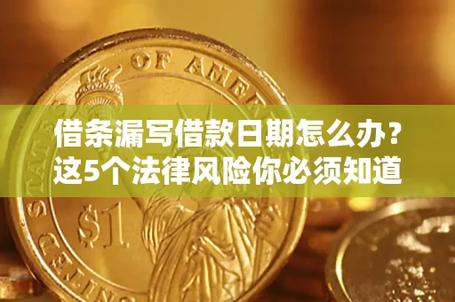 武汉借条漏写借款日期怎么办？这5个法律风险你必须知道