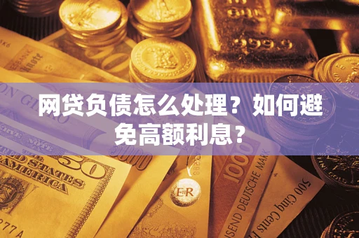 武汉网贷负债怎么处理？如何避免高额利息？