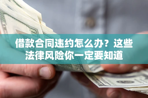 武汉借款合同违约怎么办？这些法律风险你一定要知道