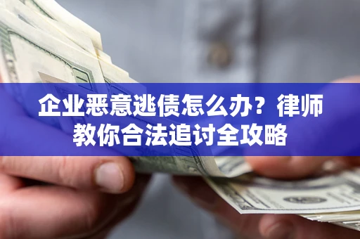 武汉企业恶意逃债怎么办？律师教你合法追讨全攻略