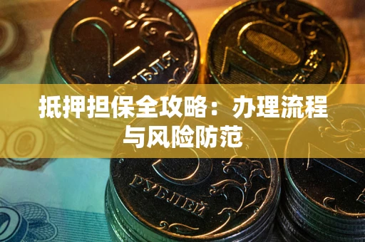 武汉抵押担保全攻略：办理流程与风险防范