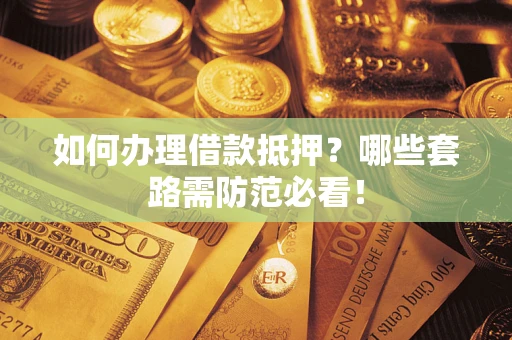 武汉如何办理借款抵押？哪些套路需防范必看！