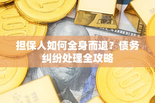 武汉担保人如何全身而退？债务纠纷处理全攻略