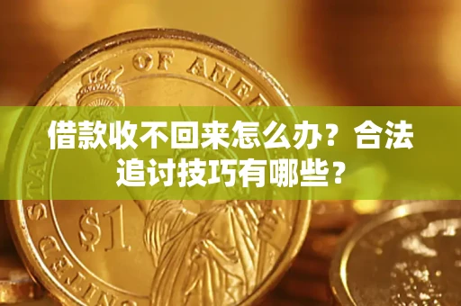 武汉借款收不回来怎么办？合法追讨技巧有哪些？